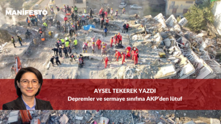 Aysel Tekerek yazdı: Depremler ve sermaye sınıfına AKP’den lütuf