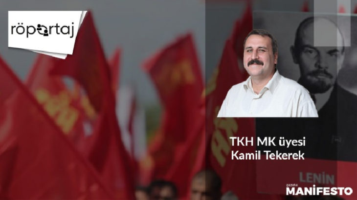 GÖRÜŞ | TKH Merkez Komitesi üyesi Kamil Tekerek: Emekçilerin özlemleri ile solun söylemleri yakınlaşmıştır!
